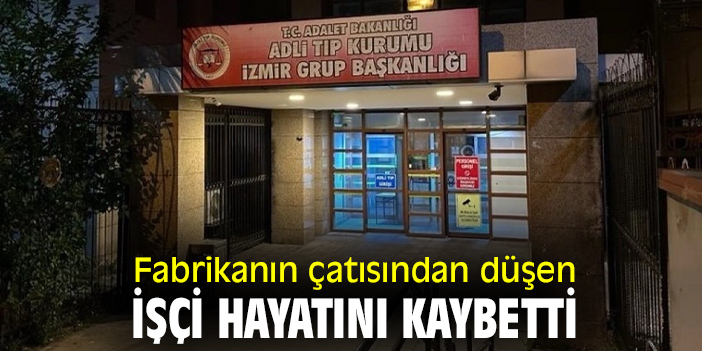 Fabrikanın çatısından düşen işçi hayatını kaybetti