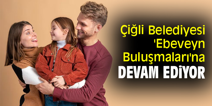 Çiğli Belediyesi 'Ebeveyn Buluşmaları'na devam ediyor