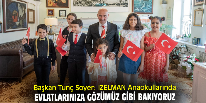 Başkan Tunç Soyer: İZELMAN Anaokullarında evlatlarınıza gözümüz gibi bakıyoruz