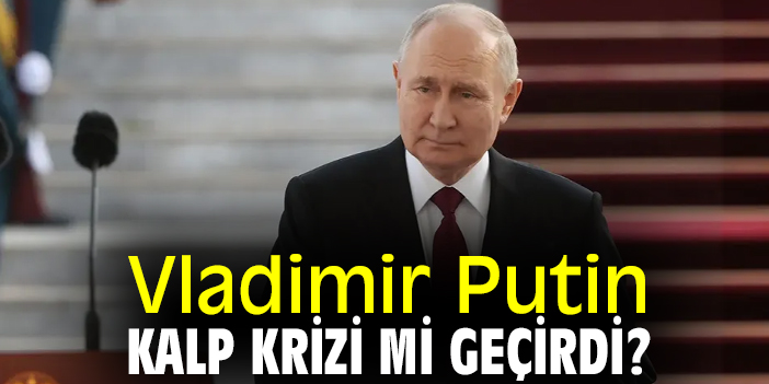 Vladimir Putin, kalp krizi mi geçirdi?