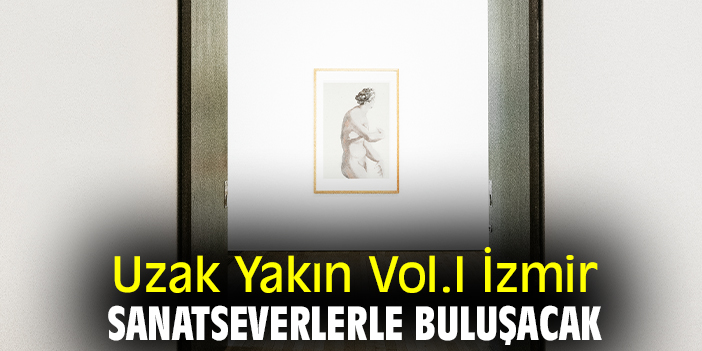 Uzak Yakın Vol.I İzmir, sanatseverlerle buluşacak