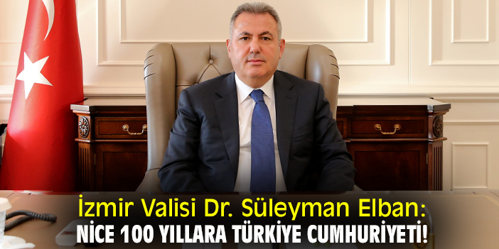 İzmir Valisi Dr. Süleyman Elban: Nice 100 yıllara Türkiye Cumhuriyeti!