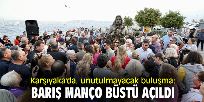 Karşıyaka'da, unutulmayacak buluşma: Barış Manço Büstü açıldı