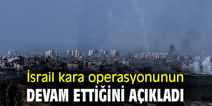 İsrail kara operasyonunun devam ettiğini açıkladı
