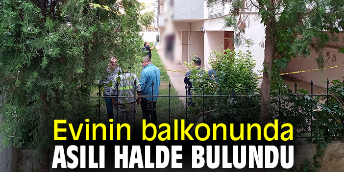 Evinin balkonunda asılı halde bulundu