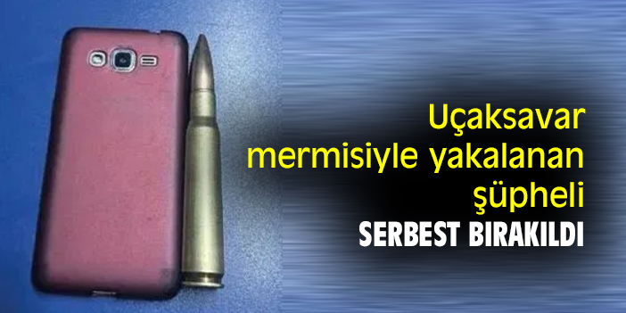 Uçaksavar mermisiyle yakalanan şüpheli serbest bırakıldı