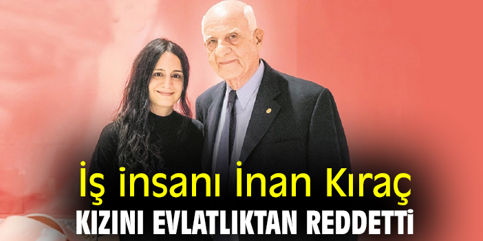 İş insanı İnan Kıraç, kızını evlatlıktan reddetti