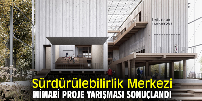 Sürdürülebilirlik Merkezi mimari proje yarışması sonuçlandı