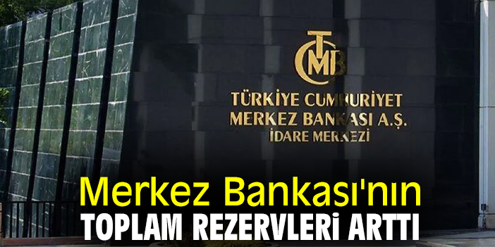 Merkez Bankası'nın toplam rezervleri arttı