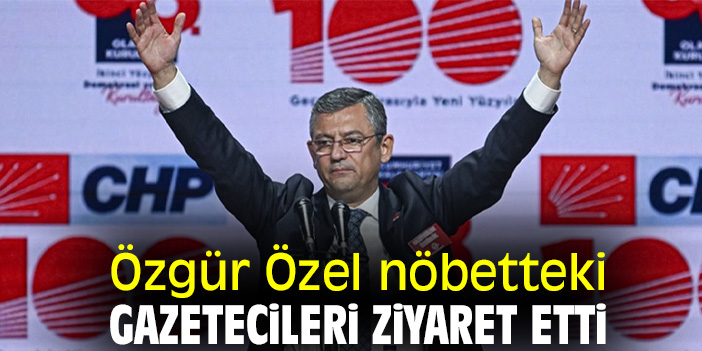 Özgür Özel nöbetteki gazetecileri ziyaret etti