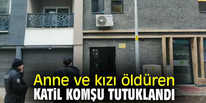 Anne ve kızı öldüren, katil komşu tutuklandı