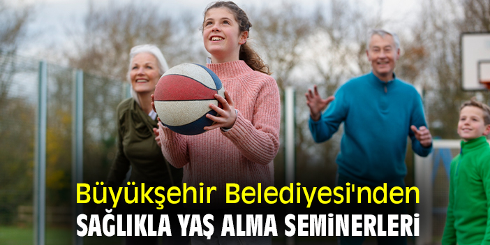 Büyükşehir Belediyesi'nden sağlıkla yaş alma seminerleri