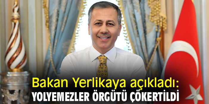 Bakan Yerlikaya açıkladı: Yolyemezler Örgütü çökertildi