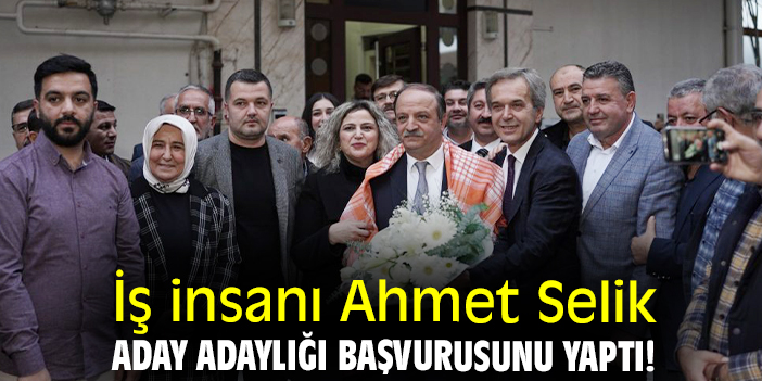 İş insanı Ahmet Selik, aday adaylığı başvurusunu yaptı!