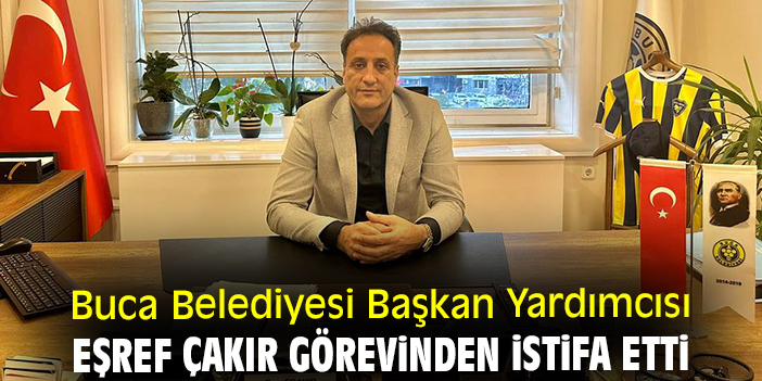 Buca Belediyesi Başkan Yardımcısı Eşref Çakır görevinden istifa etti