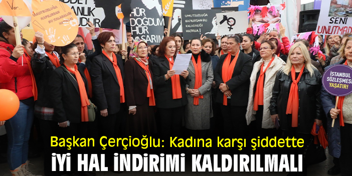 Başkan Çerçioğlu: Kadına karşı şiddette iyi hal indirimi kaldırılmalı