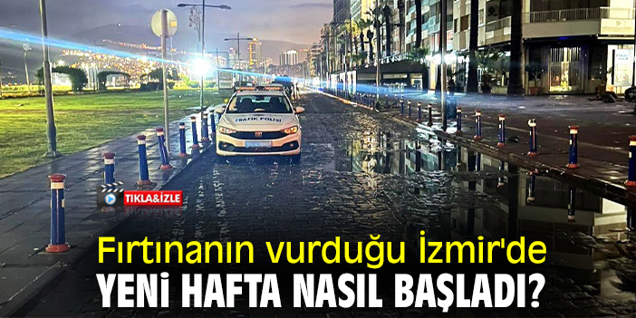 Fırtınanın vurduğu İzmir'de yeni hafta nasıl başladı?