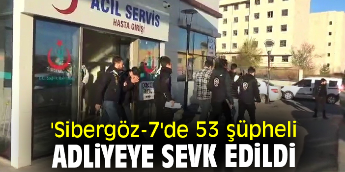 'Sibergöz-7'de 53 şüpheli adliyeye sevk edildi