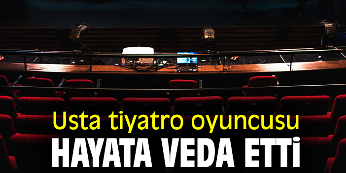 Usta tiyatro oyuncusu hayata veda etti