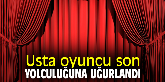 Usta oyuncu son yolculuğuna uğurlandı