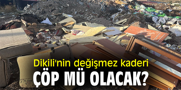 Dikili'nin değişmez kaderi çöp mü olacak?