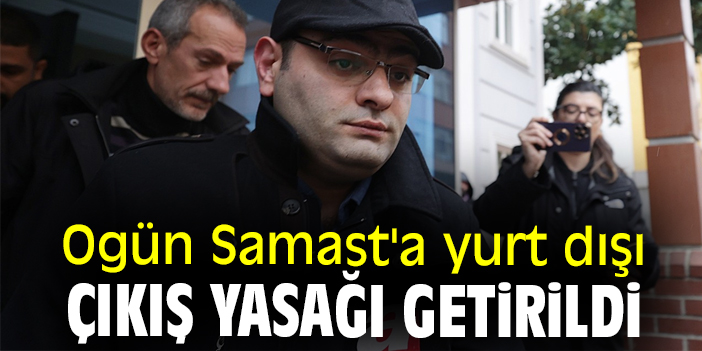 Ogün Samast'a yurt dışı çıkış yasağı getirildi