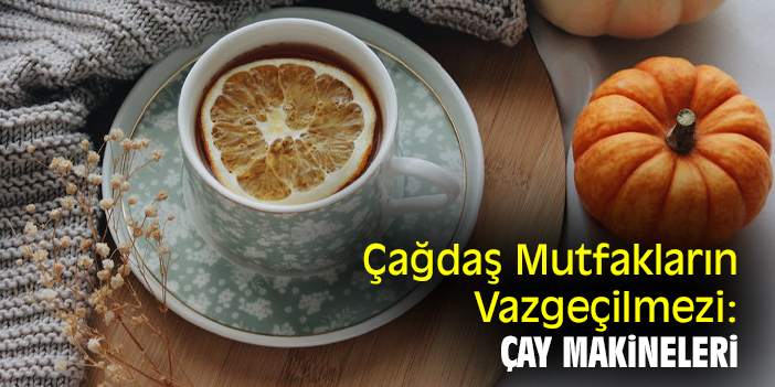 Çağdaş Mutfakların Vazgeçilmezi: Çay Makineleri