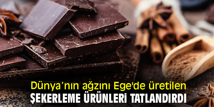 Dünya’nın ağzını Ege'de üretilen şekerleme ürünleri tatlandırdı