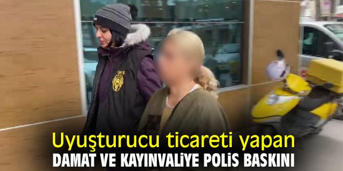 Uyuşturucu ticareti yapan damat ve kayınvaliye polis baskını