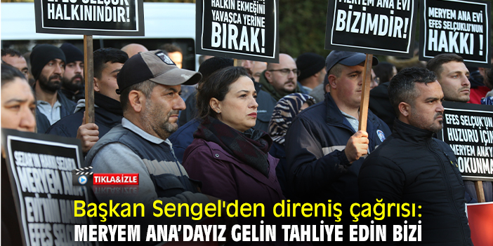 Başkan Sengel'den direniş çağrısı: Meryem Ana’dayız gelin tahliye edin bizi