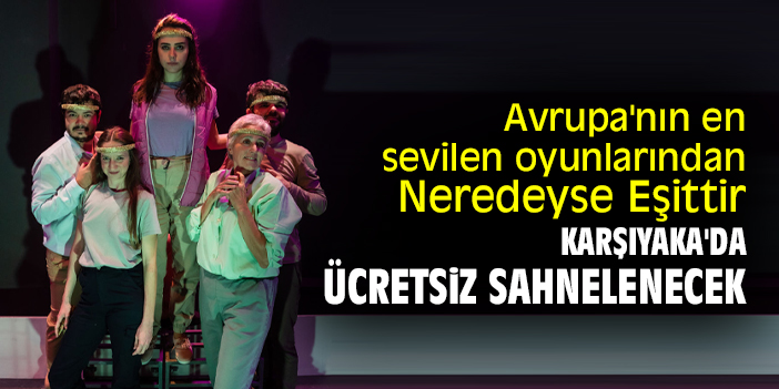 Avrupa'nın en sevilen oyunlarından Neredeyse Eşittir, Karşıyaka'da ücretsiz sahnelenecek