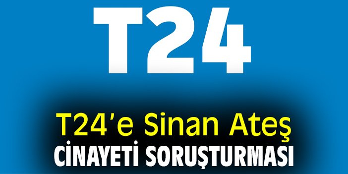 T24’e Sinan Ateş Cinayeti soruşturması