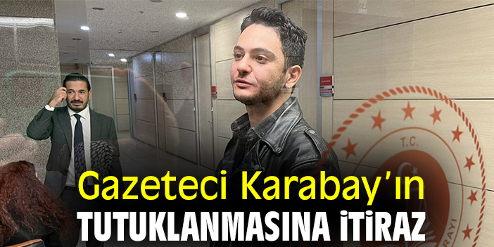 Gazeteci Karabay’ın tutuklanmasına itiraz