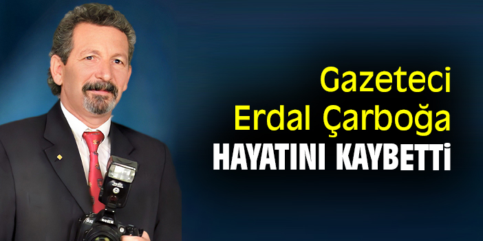 Gazeteci Erdal Çarboğa hayatını kaybetti