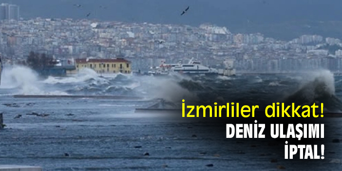 İzmirliler dikkat! Deniz ulaşımı iptal!