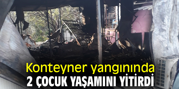 Konteyner yangınında 2 çocuk yaşamını yitirdi