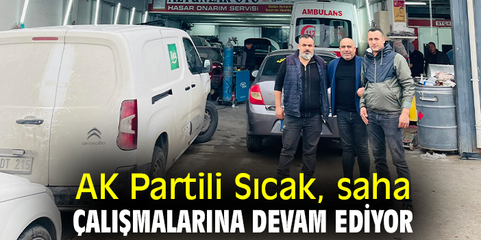 AK Partili Sıcak, saha çalışmalarına devam ediyor