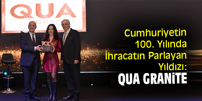Cumhuriyetin 100. Yılında İhracatın Parlayan Yıldızı: QUA Granite