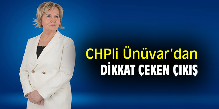 CHP’li Ünüvar’dan dikkat çeken çıkış