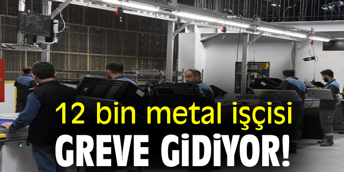 12 bin metal işçisi greve gidiyor!