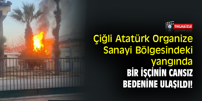 Çiğli Atatürk Organize Sanayi Bölgesindeki yangında bir işçinin cansız bedenine ulaşıldı!