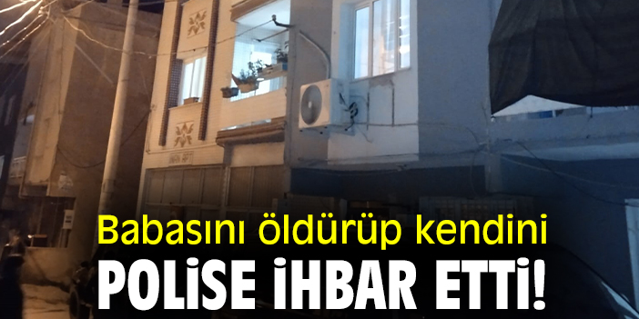 Babasını öldürüp kendini polise ihbar etti!