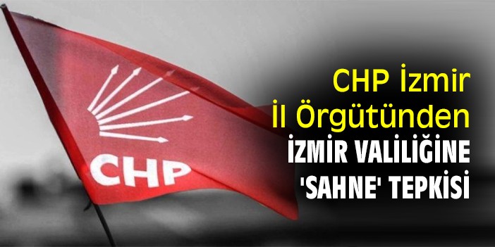 CHP İzmir İl Örgütünden İzmir Valiliğine 'sahne' tepkisi