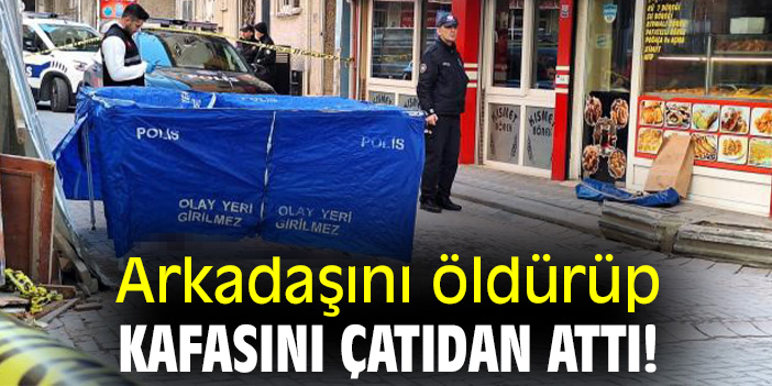 Arkadaşını öldürüp kafasını çatıdan attı!