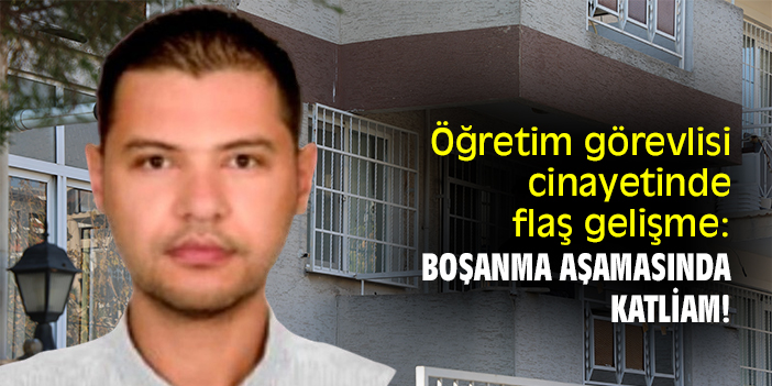 Öğretim görevlisi cinayetinde flaş gelişme: Boşanma aşamasında katliam!