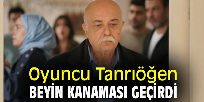 Oyuncu Tanrıöğen beyin kanaması geçirdi