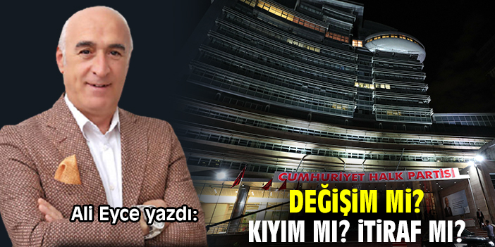 Değişim mi? Kıyım mı? İtiraf mı?