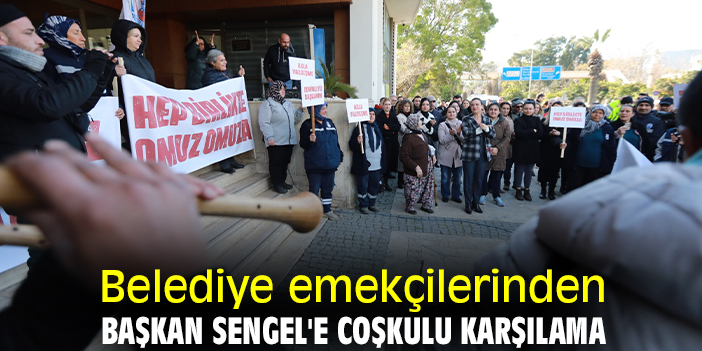Belediye emekçilerinden Başkan Sengel'e coşkulu karşılama