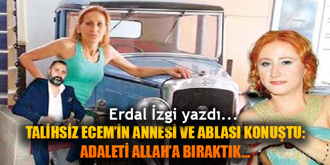 TALİHSİZ ECEM’İN ANNESİ VE ABLASI KONUŞTU:   ADALETİ ALLAH’A BIRAKTIK…
