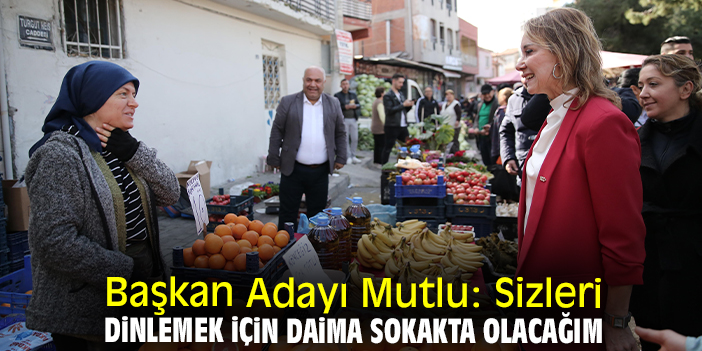 Başkan Adayı Mutlu: Sizleri dinlemek için daima sokakta olacağım